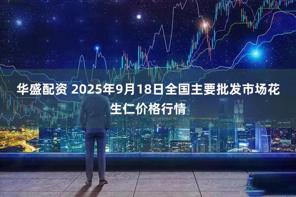 华盛配资 2025年9月18日全国主要批发市场花生仁价格行情