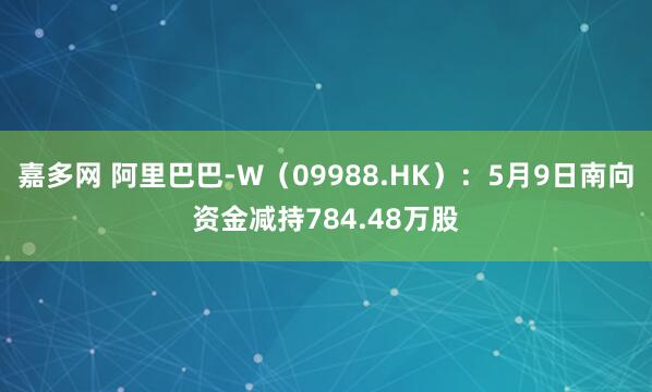 嘉多网 阿里巴巴-W（09988.HK）：5月9日南向资金减持784.48万股