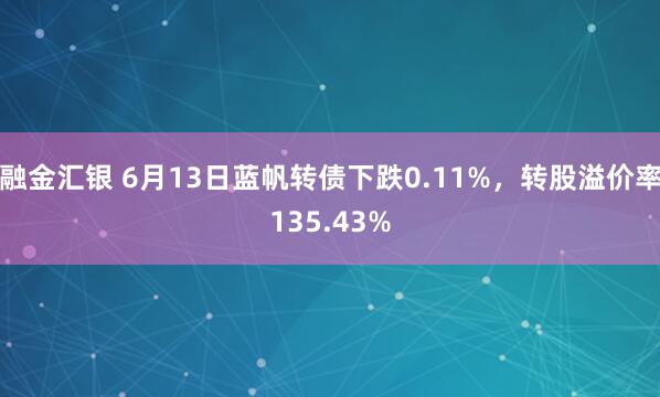 融金汇银 6月13日蓝帆转债下跌0.11%，转股溢价率135.43%