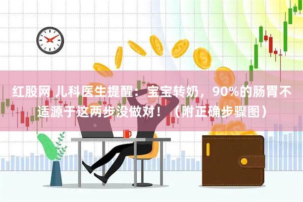 红股网 儿科医生提醒：宝宝转奶，90%的肠胃不适源于这两步没做对！（附正确步骤图）