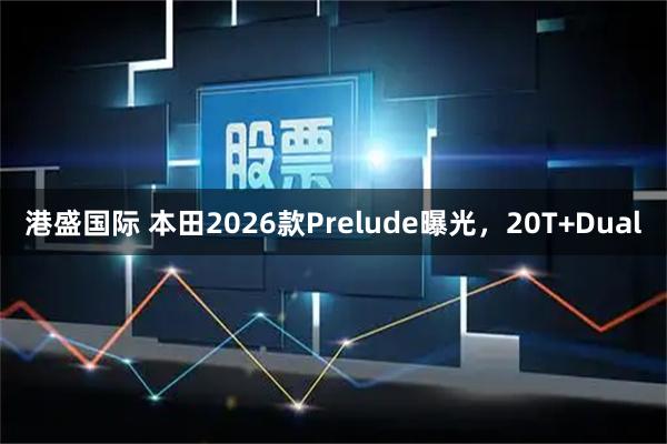 港盛国际 本田2026款Prelude曝光，20T+Dual