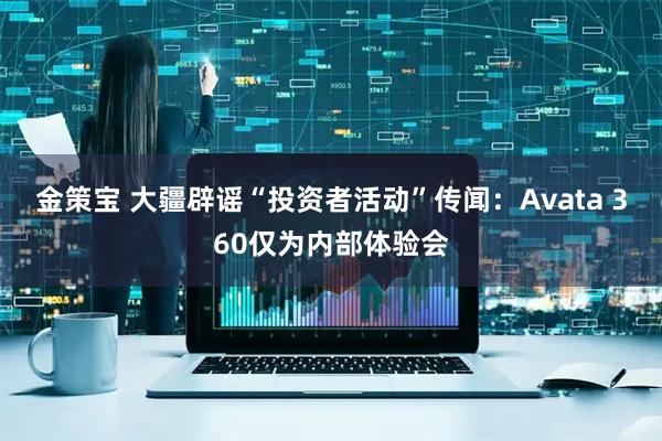 金策宝 大疆辟谣“投资者活动”传闻：Avata 360仅为内部体验会